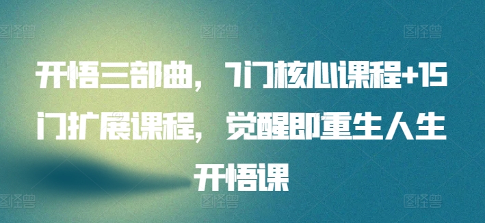开悟三部曲，7门核心课程+15门扩展课程，觉醒即重生人生开悟课-鱼梓小栈
