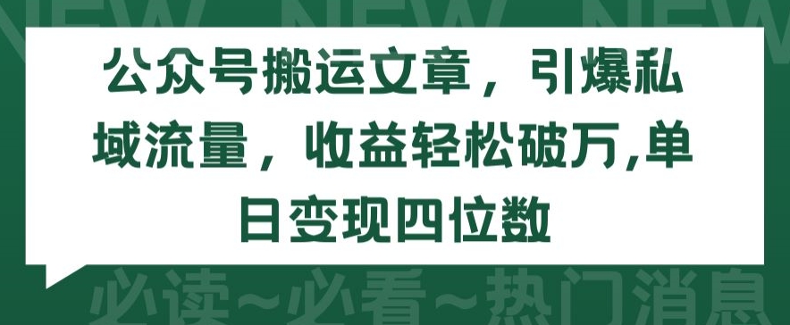 公众号搬运文章，引爆私域流量，收益轻松破万，单日变现四位数【揭秘】-鱼梓小栈