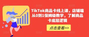 TikTok商品卡线上课，​店铺端从0到1保姆级教学，了解商品卡底层逻辑-鱼梓小栈
