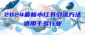 2024最新小红书引流，适用于任何行业，小白也可以轻松的打粉【揭秘】-鱼梓小栈