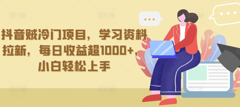 抖音贼冷门项目，学习资料拉新，每日收益超1000+，小白轻松上手【揭秘】-鱼梓小栈