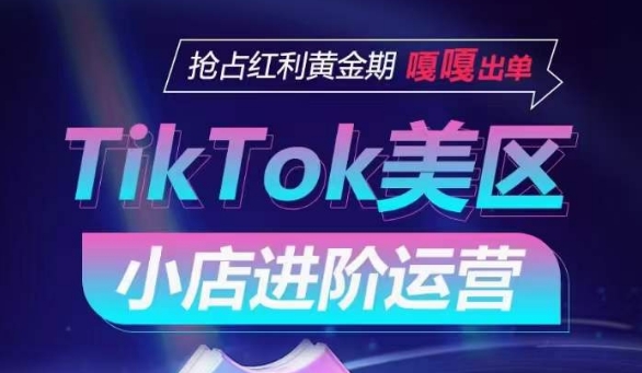 TikTok Shop美区小店进阶运营，抢占红利黄金期 嘎嘎出单-鱼梓小栈
