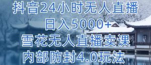 抖音24小时无人直播 日入5000+，雪花无人直播卖课，内部防封4.0玩法【揭秘】-鱼梓小栈