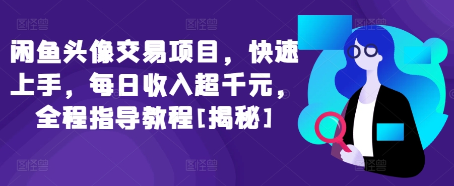 闲鱼头像交易项目，快速上手，每日收入超千元，全程指导教程[揭秘]-鱼梓小栈