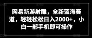 网易新游射雕，全新蓝海赛道，轻轻松松日入2000+，小白一部手机即可操作【揭秘】-鱼梓小栈