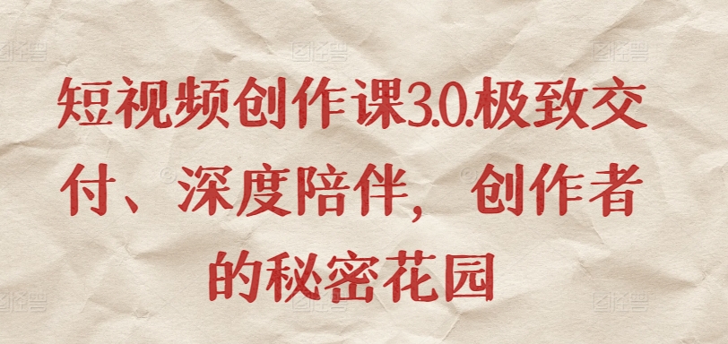 短视频创作课3.0.极致交付、深度陪伴，创作者的秘密花园-鱼梓小栈