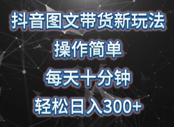 抖音图文带货新玩法， 操作简单，每天十分钟，轻松日入300+，可矩阵操作【揭秘】-鱼梓小栈