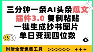 三分钟一条AI头条爆文，插件3.0 复制粘贴一键生成抄书图片 单日变现四位数【揭秘】-鱼梓小栈