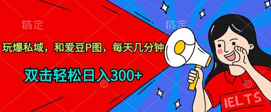玩爆私域，和爱豆P图，每天几分钟 轻松日入300+【揭秘】-鱼梓小栈