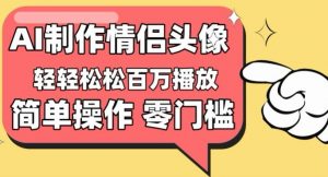 【零门槛高收益】情侣头像视频，播放量百万不是梦【揭秘】-鱼梓小栈