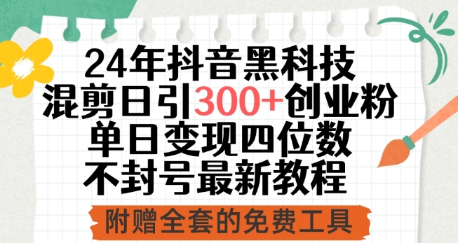 24年抖音黑科技混剪日引300+创业粉，单日变现四位数不封号最新教程【揭秘】-鱼梓小栈