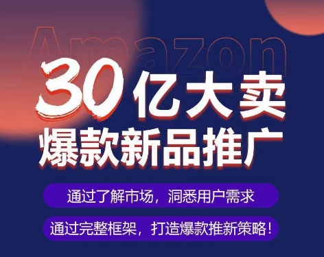 亚马逊·30亿大卖爆款新品推广，可复制、全程案例实操的爆款推新SOP-鱼梓小栈
