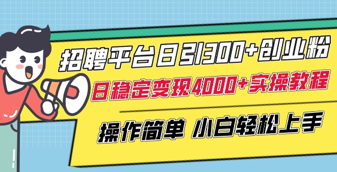 招聘平台日引300+创业粉，日稳定变现4000+实操教程小白轻松上手【揭秘】-鱼梓小栈