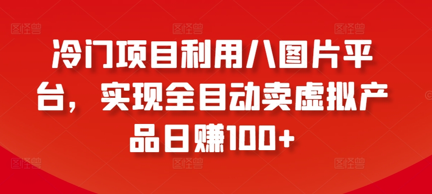 冷门项目利用八图片平台，实现全目动卖虚拟产品日赚100+【揭秘】-鱼梓小栈