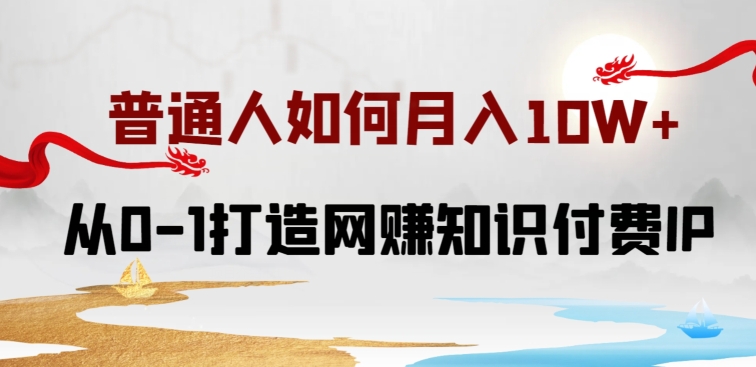 普通人如何打造知识付费IP月入10W+，从0-1打造网赚知识付费IP，小白喂饭级教程【揭秘】-鱼梓小栈