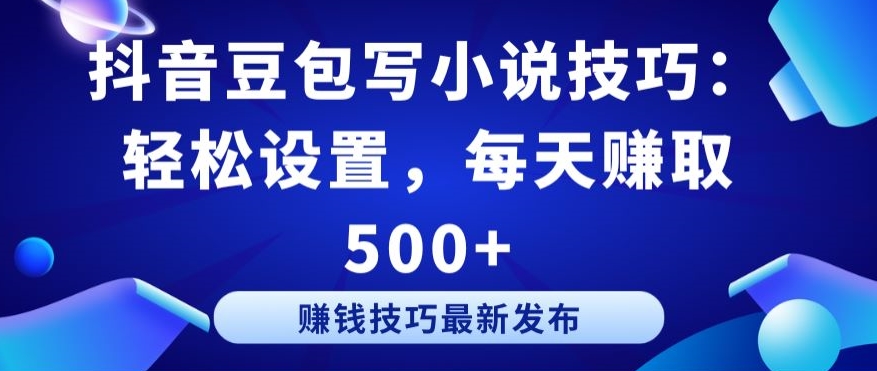 抖音豆包写小说技巧：轻松设置，每天赚取 500+【揭秘】-鱼梓小栈