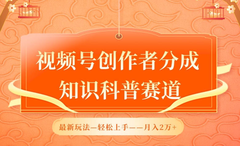 视频号创作者分成，知识科普赛道，最新玩法，利用AI软件，轻松月入2万【揭秘】-鱼梓小栈