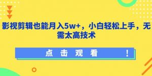 影视剪辑也能月入5w+，小白轻松上手，无需太高技术【揭秘】-鱼梓小栈
