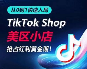 从0到1快速入局TikTok美区小店，快速抢占流量黄金期，开启日出千单之旅-鱼梓小栈