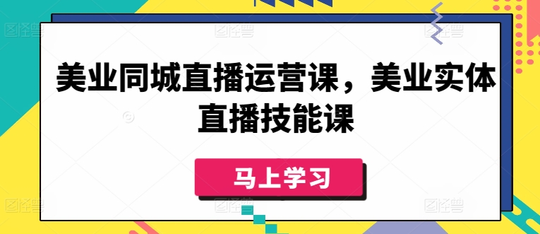 美业同城直播运营课，美业实体直播技能课-鱼梓小栈