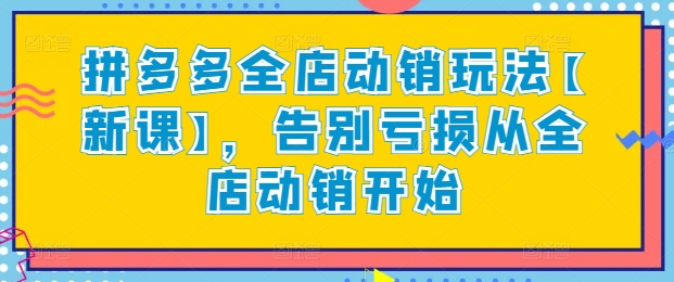 拼多多全店动销玩法【新课】，告别亏损从全店动销开始-鱼梓小栈