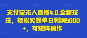 支付宝无人直播4.0.全新玩法，轻松实现单日利润5000+，可矩阵操作【揭秘】-鱼梓小栈