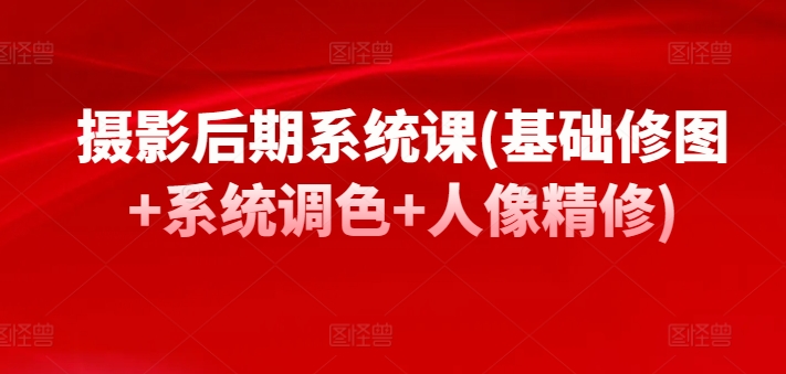 摄影后期系统课(基础修图+系统调色+人像精修)-鱼梓小栈