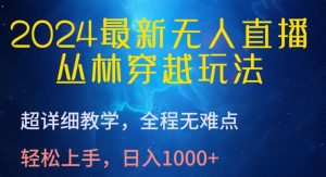 2024最新无人直播，丛林穿越玩法，超详细教学，全程无难点，轻松上手，日入1000+【揭秘】-鱼梓小栈