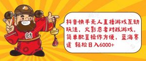抖音快手无人直播游戏互动玩法,火影忍者对战游戏,简单配置,操作快速,轻松日入5000+【揭秘】-鱼梓小栈