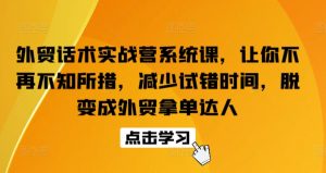 外贸话术实战营系统课，让你不再不知所措，减少试错时间，脱变成外贸拿单达人-鱼梓小栈