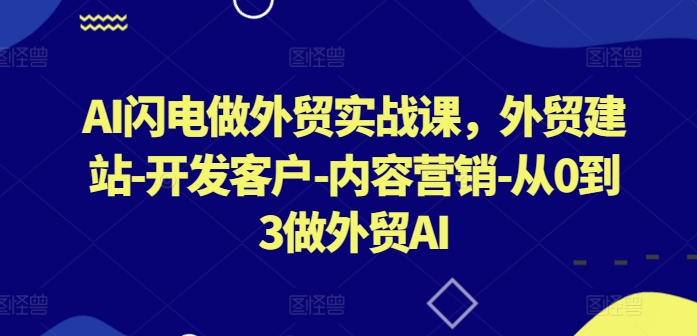 AI闪电做外贸实战课，​外贸建站-开发客户-内容营销-从0到3做外贸AI-鱼梓小栈
