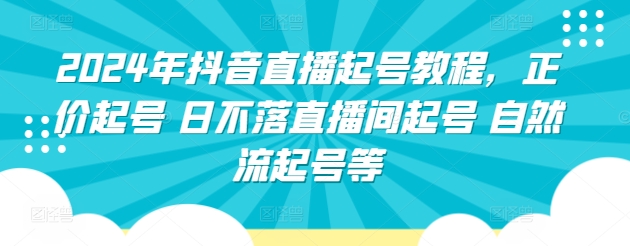 2024年抖音直播起号教程，正价起号 日不落直播间起号 自然流起号等-鱼梓小栈