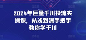 2024年巨量千川投流实操课,从浅到深手把手教你学千川-鱼梓小栈