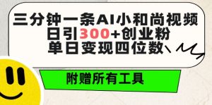 三分钟一条AI小和尚视频 ，日引300+创业粉，单日变现四位数 ，附赠全套免费工具【揭秘】-鱼梓小栈