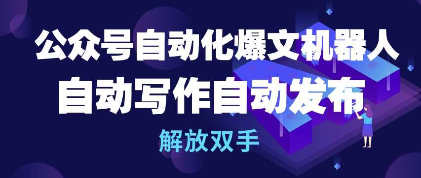 公众号自动化爆文机器人，自动写作自动发布，解放双手【揭秘】-鱼梓小栈