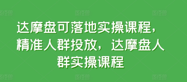 达摩盘可落地实操课程，精准人群投放，达摩盘人群实操课程-鱼梓小栈