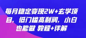 每月稳定变现2W+玄学项目，低门槛高利润，小白也能做 教程+详解【揭秘】-鱼梓小栈