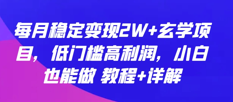 每月稳定变现2W+玄学项目，低门槛高利润，小白也能做 教程+详解【揭秘】-鱼梓小栈