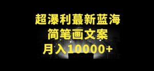 超暴利最新蓝海简笔画配加文案 月入10000+【揭秘】-鱼梓小栈