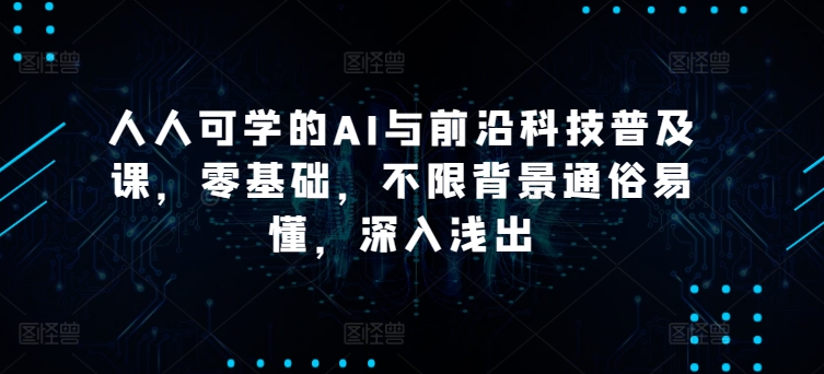 人人可学的AI与前沿科技普及课，零基础，不限背景通俗易懂，深入浅出-鱼梓小栈