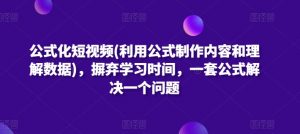 公式化短视频(利用公式制作内容和理解数据)，摒弃学习时间，一套公式解决一个问题-鱼梓小栈