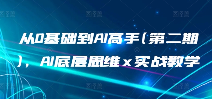 从0基础到AI高手(第二期)，AI底层思维 x 实战教学-鱼梓小栈