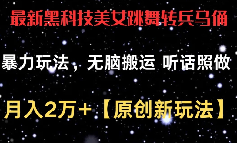 最新黑科技美女跳舞转兵马俑暴力玩法，无脑搬运 听话照做 月入2万+【原创新玩法】【揭秘】-鱼梓小栈