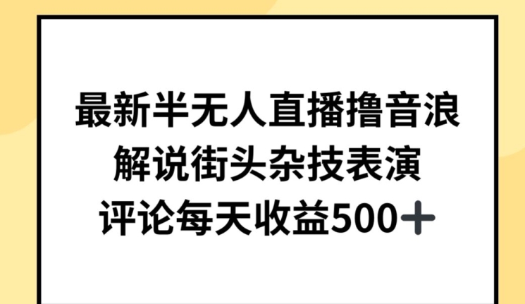 最新半无人直播撸音浪，解说街头杂技表演，平均每天收益500+【揭秘】-鱼梓小栈