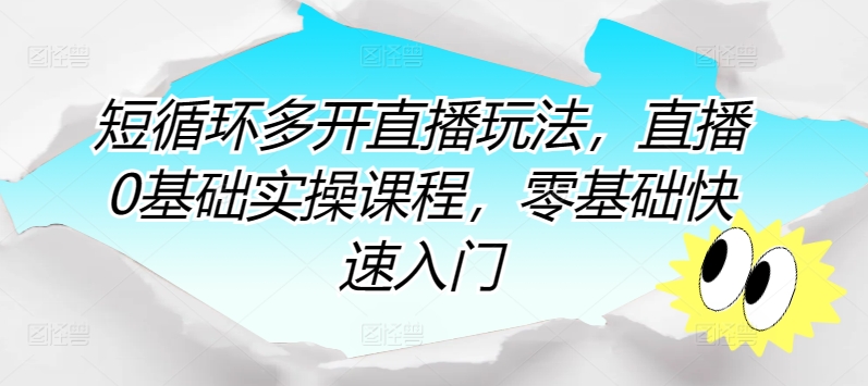 短循环多开直播玩法，直播0基础实操课程，零基础快速入门-鱼梓小栈