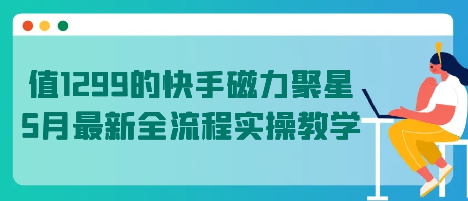 值1299的快手磁力聚星5月最新全流程实操教学【揭秘】-鱼梓小栈