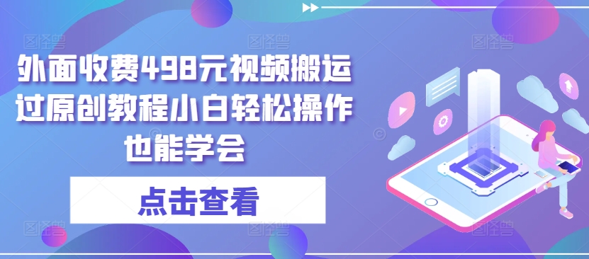 外面收费498元视频搬运过原创教程小白轻松操作也能学会【揭秘】-鱼梓小栈