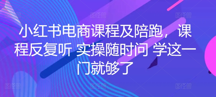 小红书电商课程及陪跑，课程反复听 实操随时问 学这一门就够了-鱼梓小栈