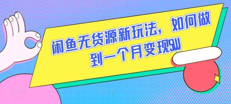 闲鱼无货源新玩法，如何做到一个月变现5W【揭秘】-鱼梓小栈