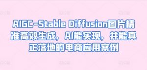 AIGC-Stable Diffusion图片精准高效生成，AI能实现，并能真正落地的电商应用案例-鱼梓小栈